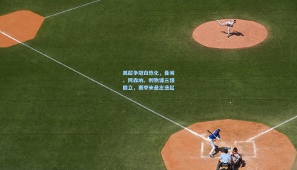 英超争冠白热化,曼城、阿森纳、利物浦三强鼎立,赛季末悬念迭起
