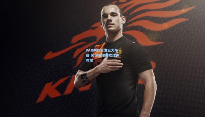 VAR判罚引发巨大争议 关键进球被吹球迷哗然