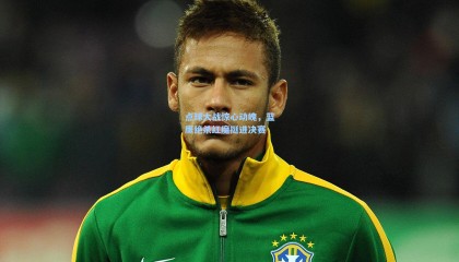 点球大战惊心动魄，蓝鹰绝杀红魔挺进决赛