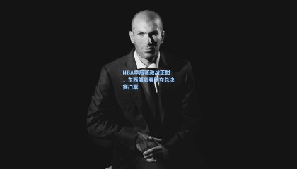 NBA季后赛激战正酣,东西部豪强争夺总决赛门票