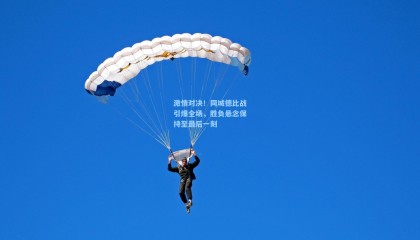 激情对决!同城德比战引爆全场,胜负悬念保持至最后一刻