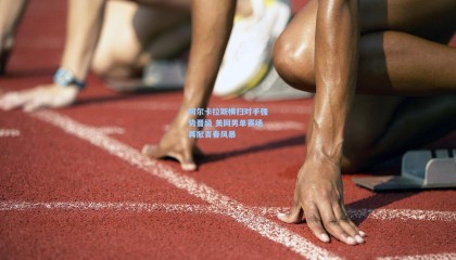 阿尔卡拉斯横扫对手强势晋级 美网男单赛场再掀青春风暴
