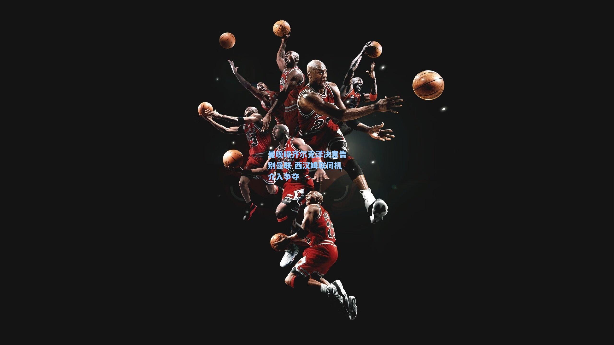 曼晚曝齐尔克泽决意告别曼联 西汉姆联伺机介入争夺