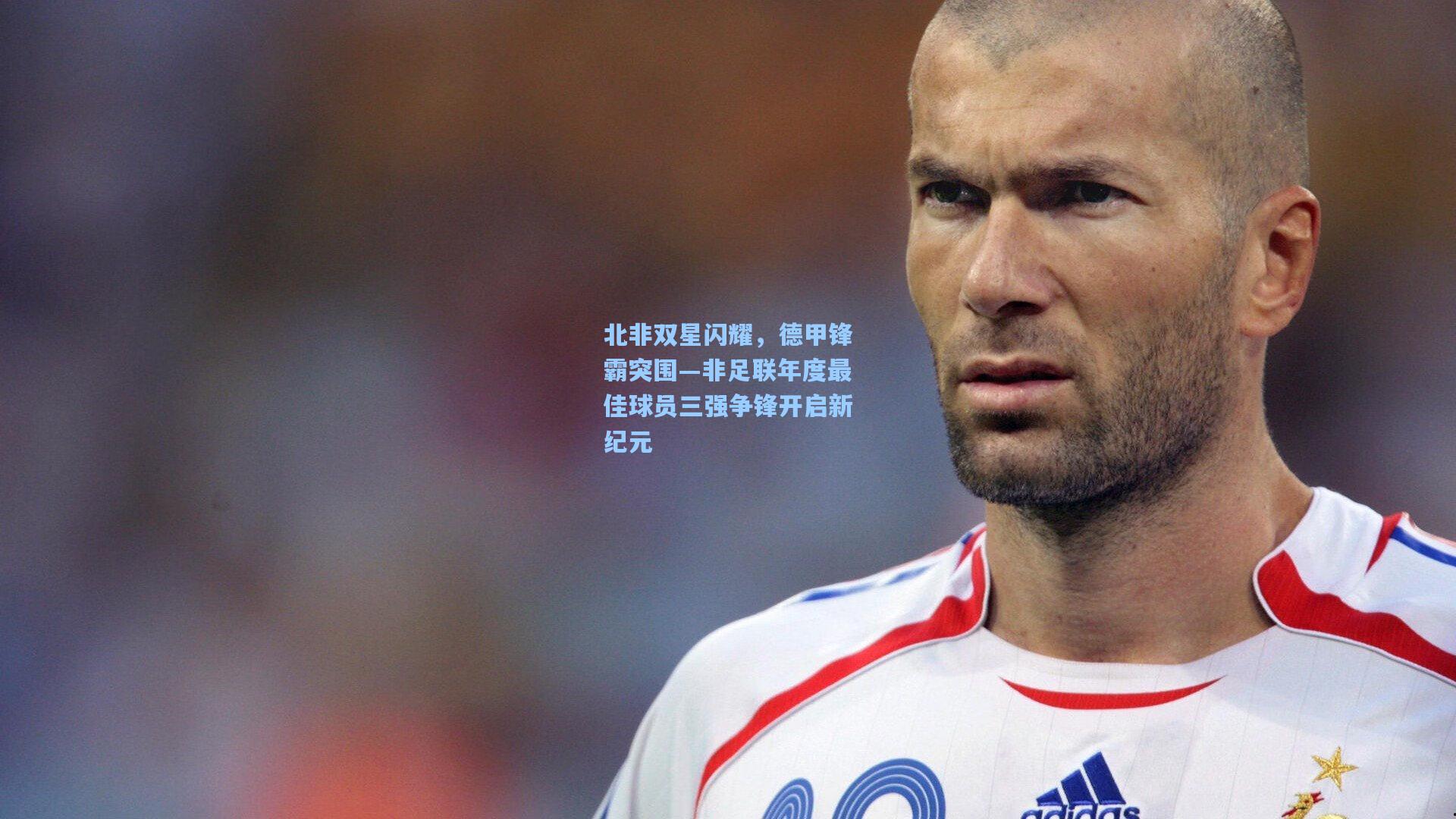 北非双星闪耀，德甲锋霸突围—非足联年度最佳球员三强争锋开启新纪元