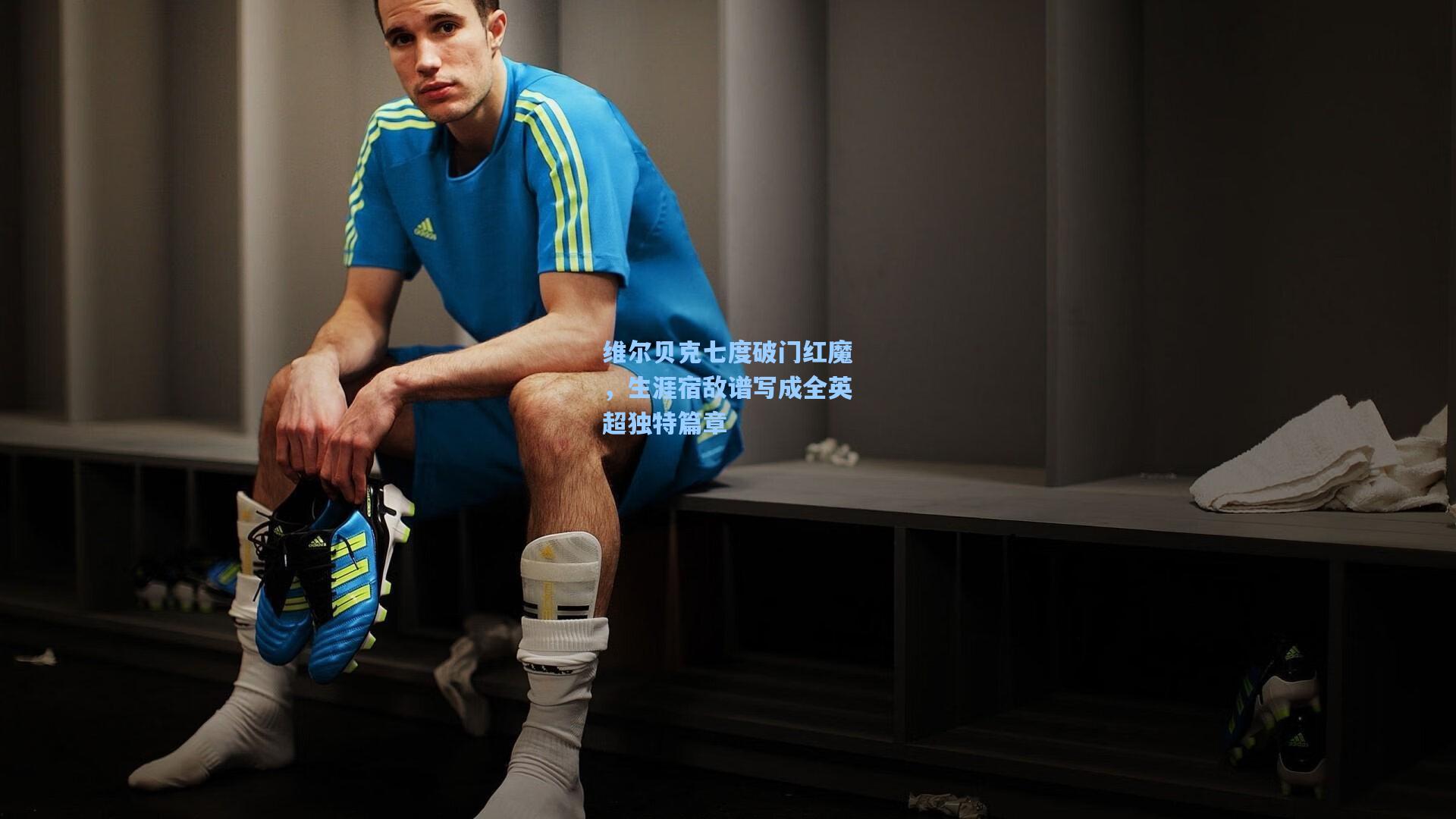 维尔贝克七度破门红魔，生涯宿敌谱写成全英超独特篇章