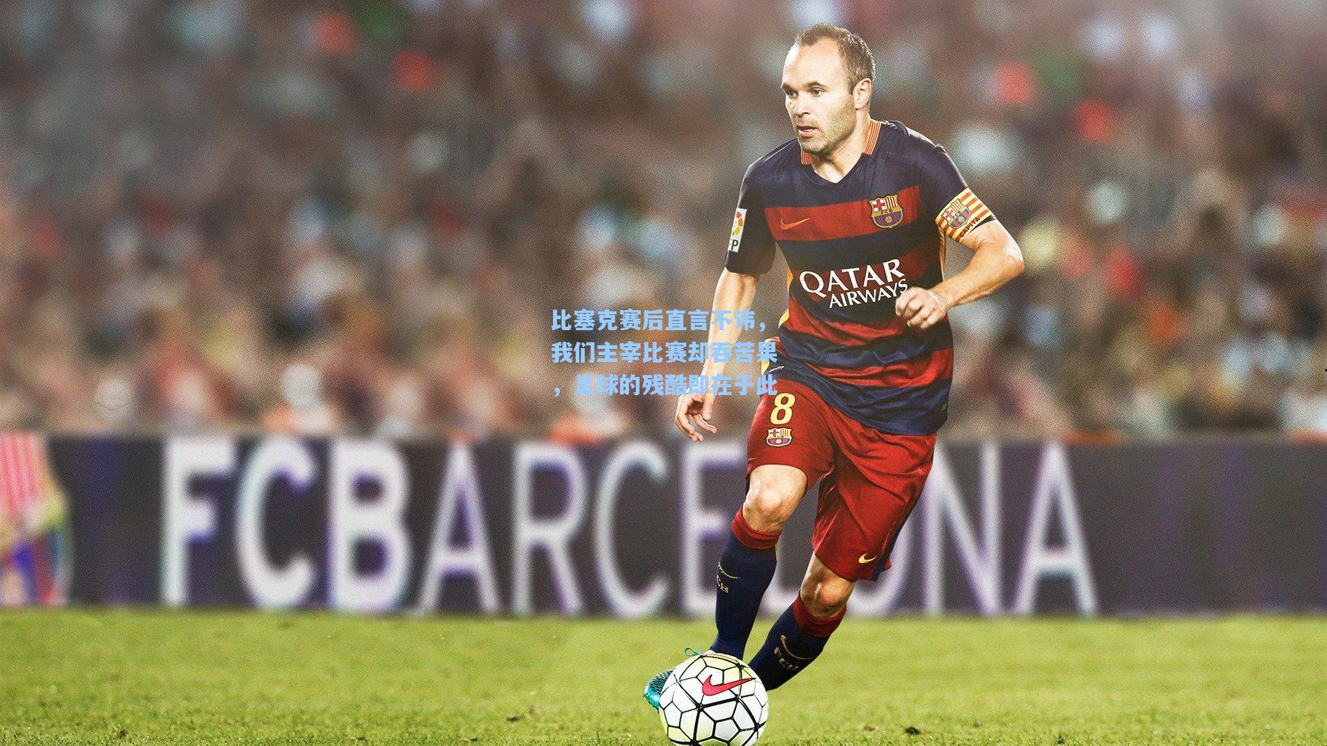 比塞克赛后直言不讳，我们主宰比赛却吞苦果，足球的残酷即在于此