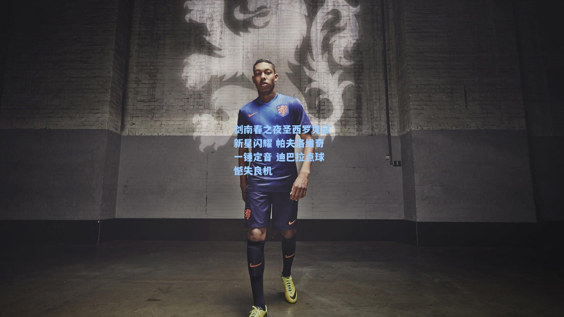 剑南春之夜圣西罗见证新星闪耀 帕夫洛维奇一锤定音 迪巴拉点球憾失良机