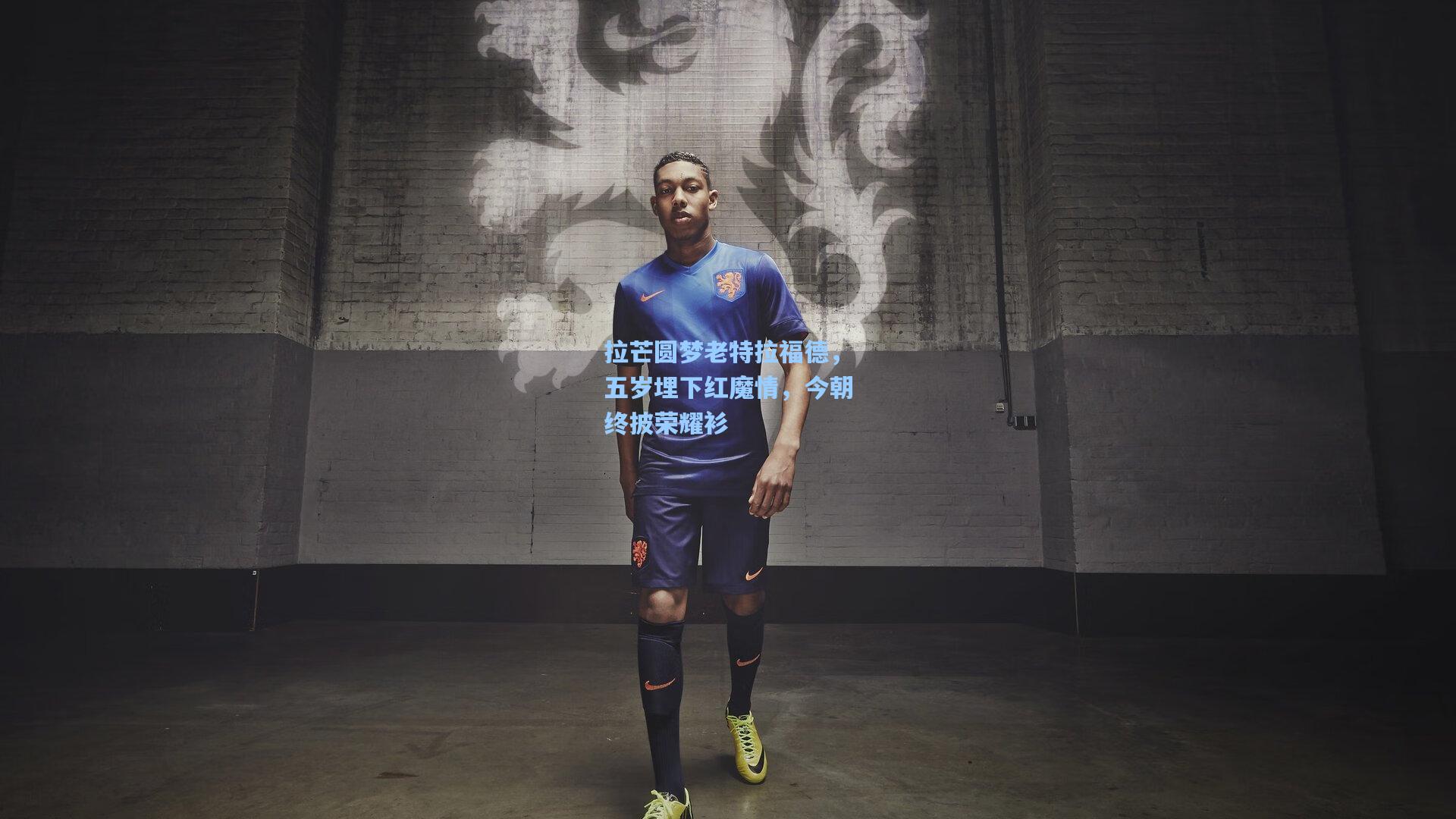 拉芒圆梦老特拉福德，五岁埋下红魔情，今朝终披荣耀衫