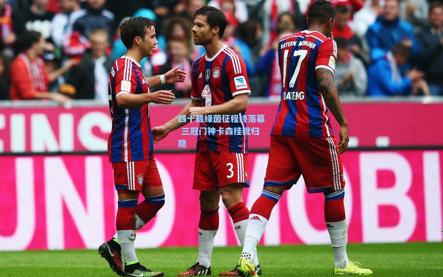 四十载绿茵征程终落幕 三冠门神卡森挂靴归隐