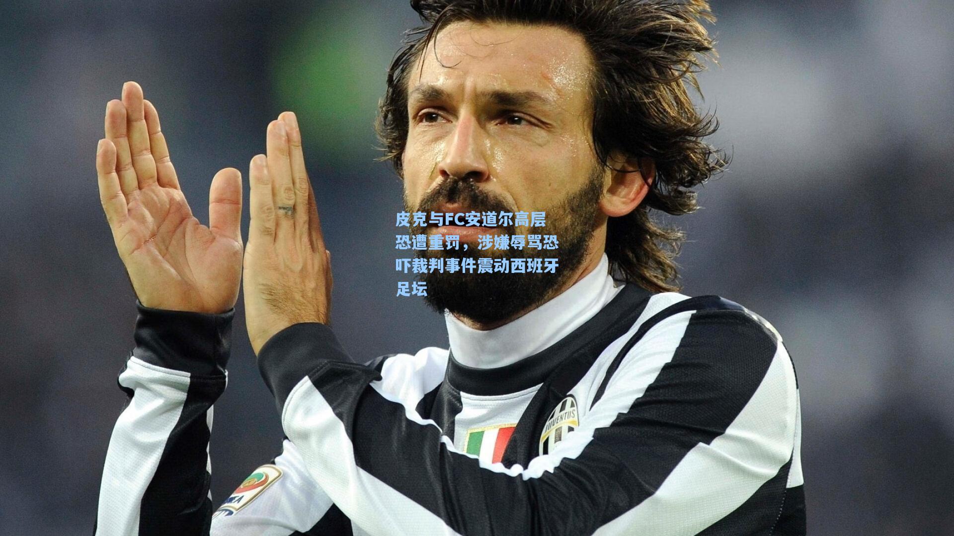 皮克与FC安道尔高层恐遭重罚，涉嫌辱骂恐吓裁判事件震动西班牙足坛